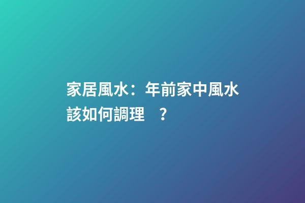家居風水：年前家中風水該如何調理？